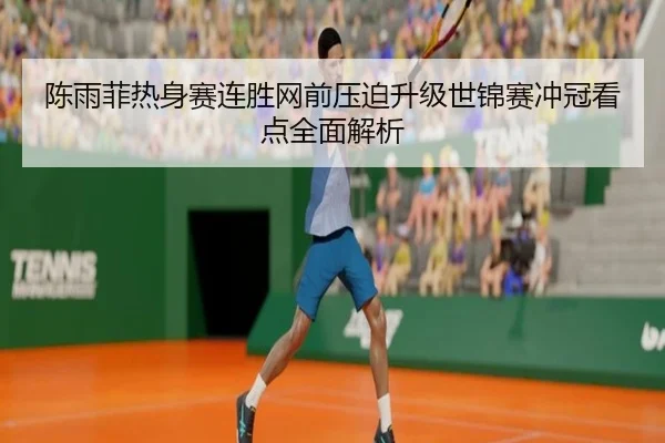 陈雨菲热身赛连胜网前压迫升级世锦赛冲冠看点全面解析